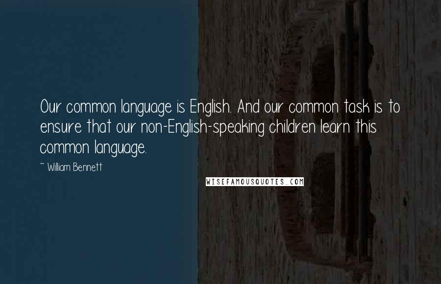 William Bennett Quotes: Our common language is English. And our common task is to ensure that our non-English-speaking children learn this common language.