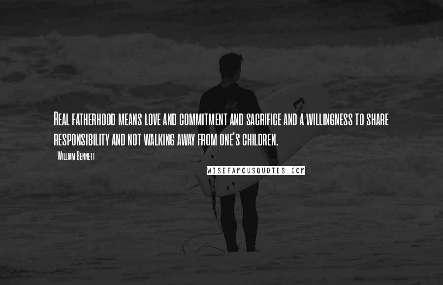 William Bennett Quotes: Real fatherhood means love and commitment and sacrifice and a willingness to share responsibility and not walking away from one's children.