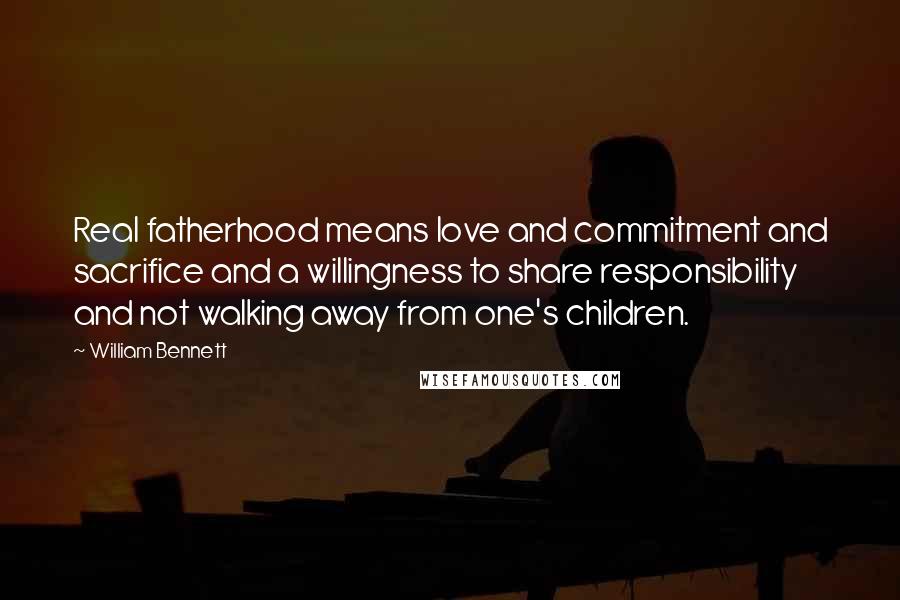 William Bennett Quotes: Real fatherhood means love and commitment and sacrifice and a willingness to share responsibility and not walking away from one's children.