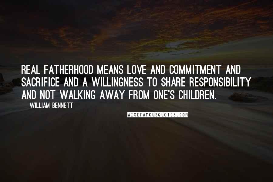 William Bennett Quotes: Real fatherhood means love and commitment and sacrifice and a willingness to share responsibility and not walking away from one's children.