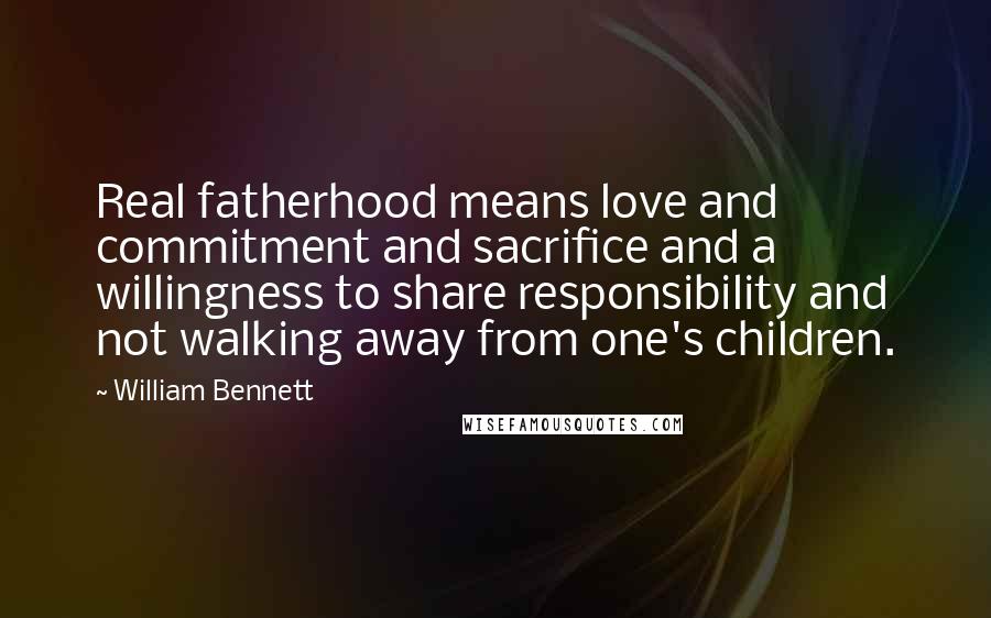 William Bennett Quotes: Real fatherhood means love and commitment and sacrifice and a willingness to share responsibility and not walking away from one's children.