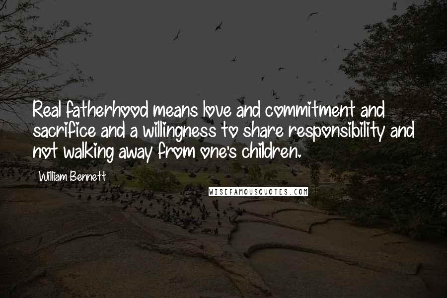 William Bennett Quotes: Real fatherhood means love and commitment and sacrifice and a willingness to share responsibility and not walking away from one's children.