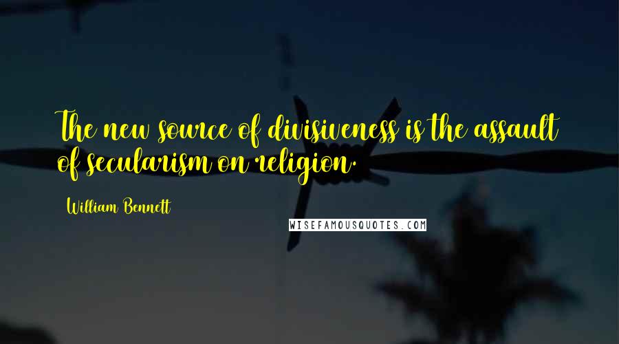 William Bennett Quotes: The new source of divisiveness is the assault of secularism on religion.