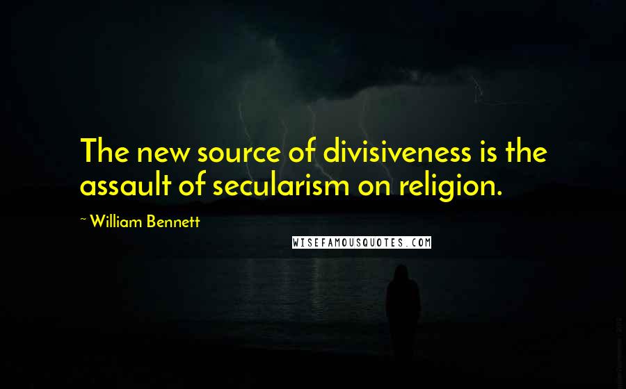 William Bennett Quotes: The new source of divisiveness is the assault of secularism on religion.