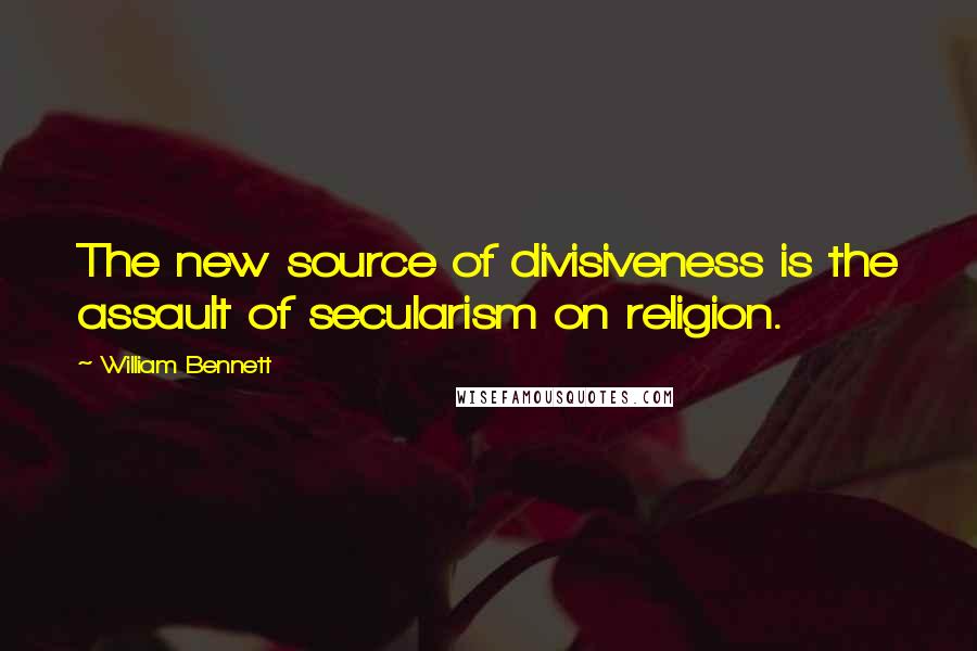 William Bennett Quotes: The new source of divisiveness is the assault of secularism on religion.