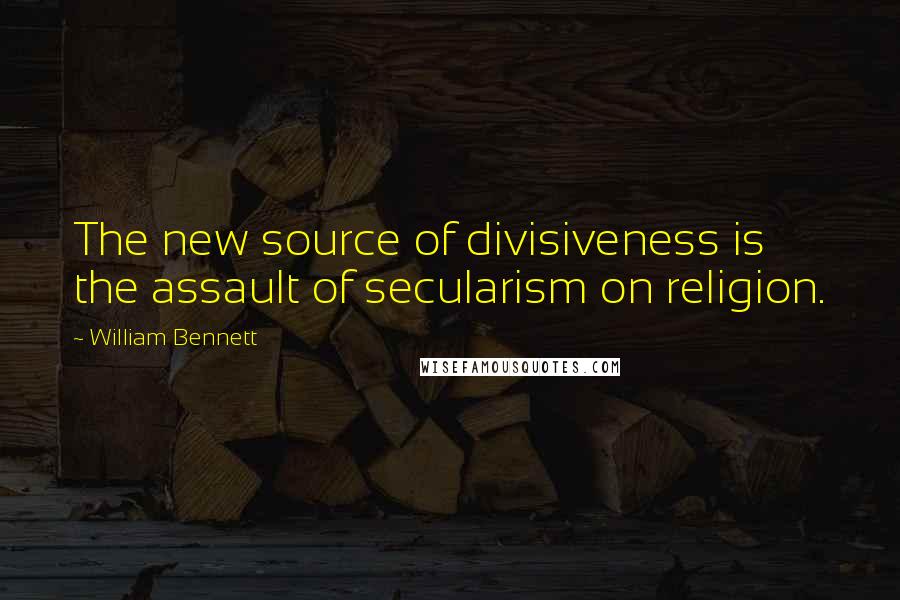 William Bennett Quotes: The new source of divisiveness is the assault of secularism on religion.