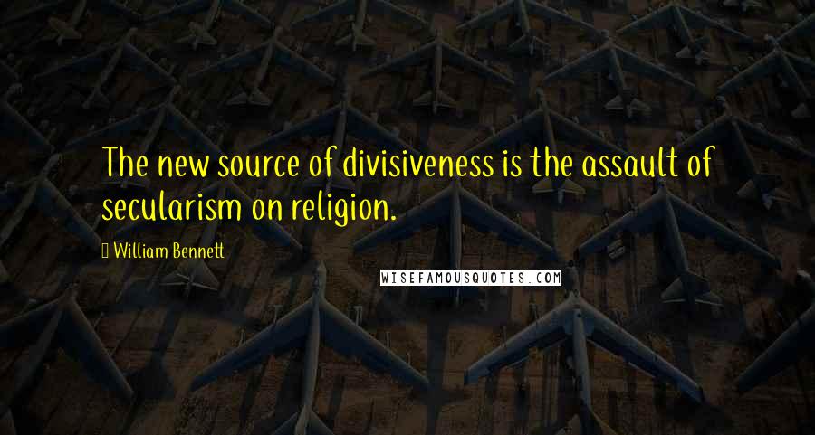 William Bennett Quotes: The new source of divisiveness is the assault of secularism on religion.