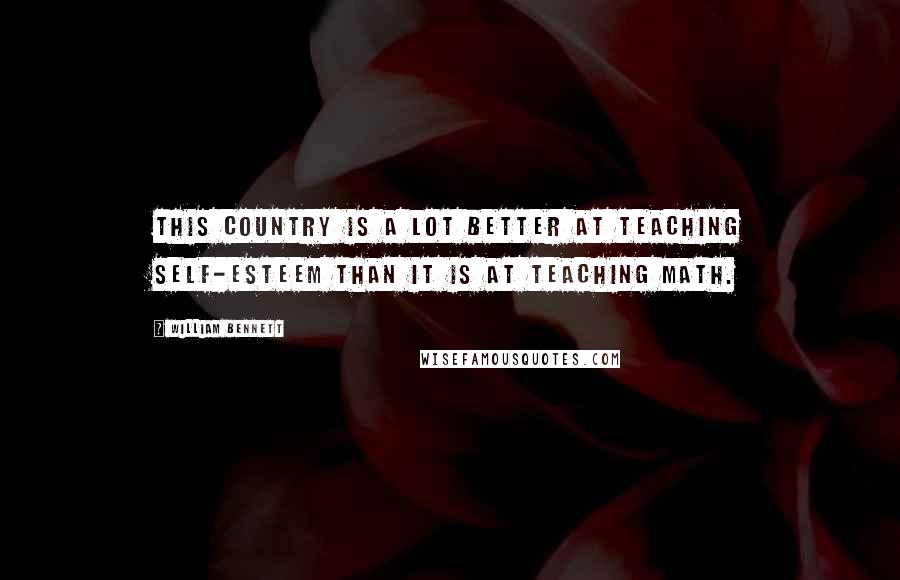 William Bennett Quotes: This country is a lot better at teaching self-esteem than it is at teaching math.