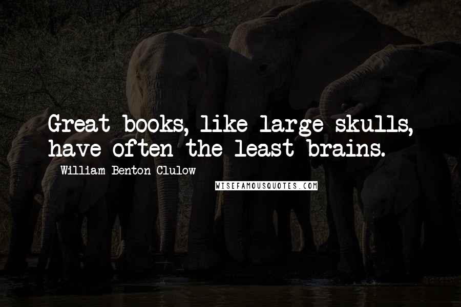 William Benton Clulow Quotes: Great books, like large skulls, have often the least brains.
