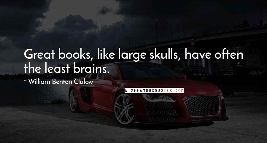 William Benton Clulow Quotes: Great books, like large skulls, have often the least brains.