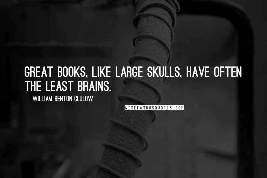 William Benton Clulow Quotes: Great books, like large skulls, have often the least brains.