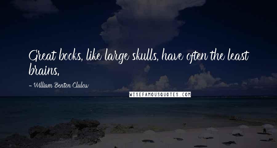 William Benton Clulow Quotes: Great books, like large skulls, have often the least brains.