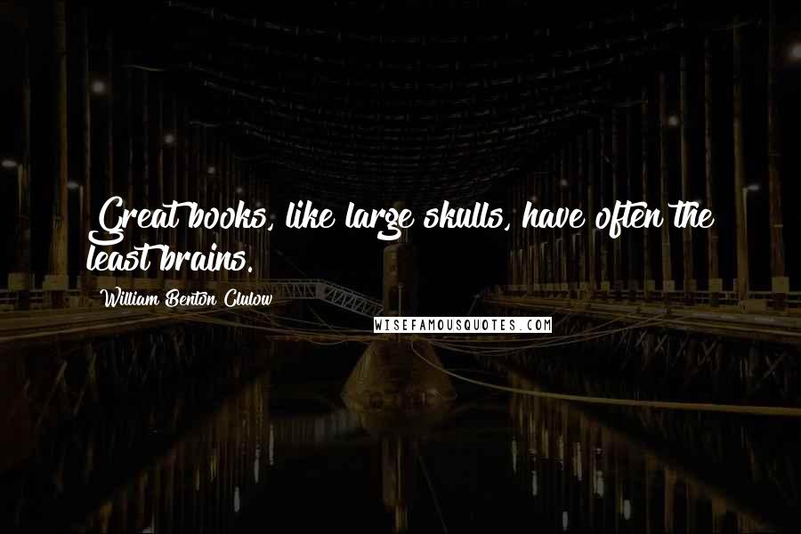 William Benton Clulow Quotes: Great books, like large skulls, have often the least brains.