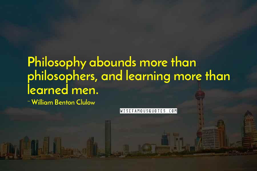 William Benton Clulow Quotes: Philosophy abounds more than philosophers, and learning more than learned men.