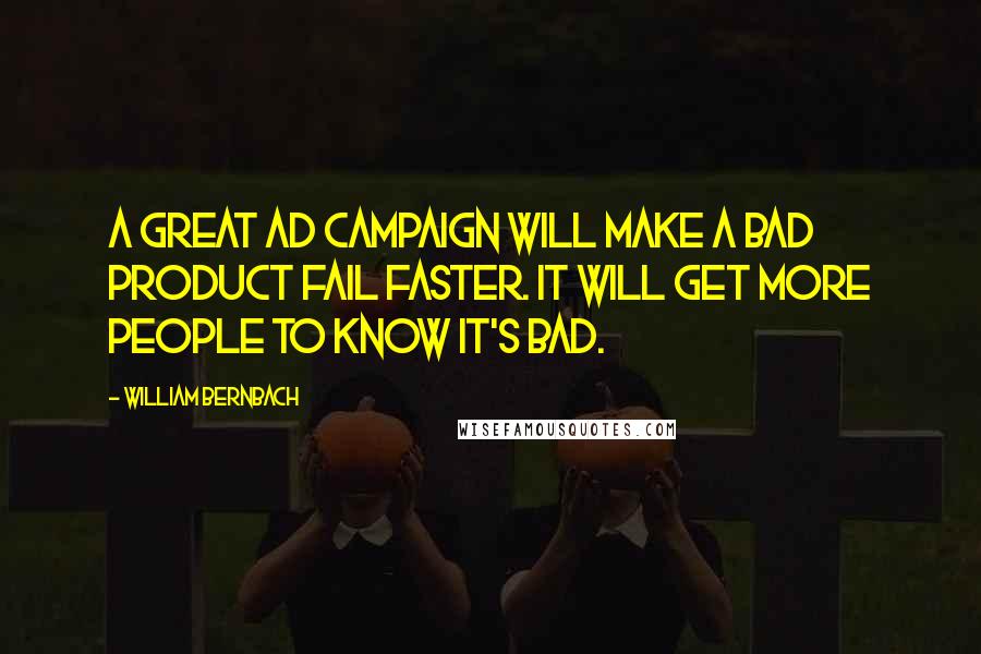 William Bernbach Quotes: A great ad campaign will make a bad product fail faster. It will get more people to know it's bad.