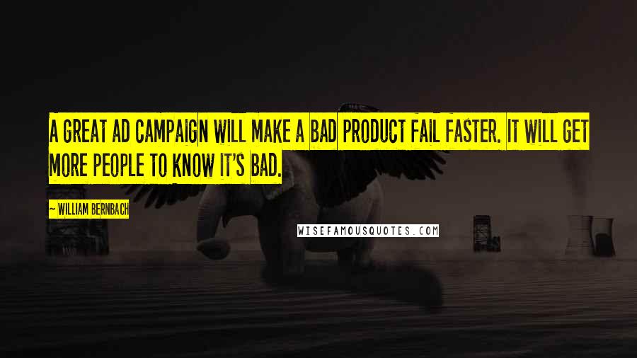 William Bernbach Quotes: A great ad campaign will make a bad product fail faster. It will get more people to know it's bad.