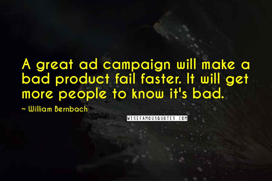 William Bernbach Quotes: A great ad campaign will make a bad product fail faster. It will get more people to know it's bad.