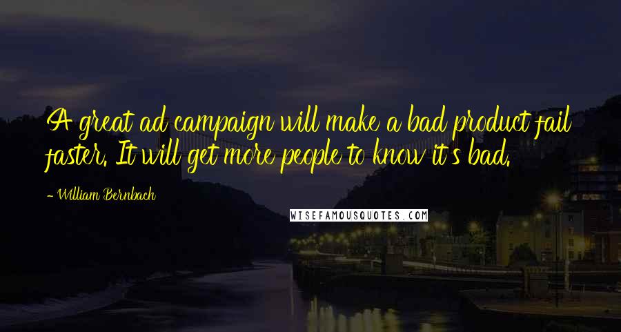 William Bernbach Quotes: A great ad campaign will make a bad product fail faster. It will get more people to know it's bad.