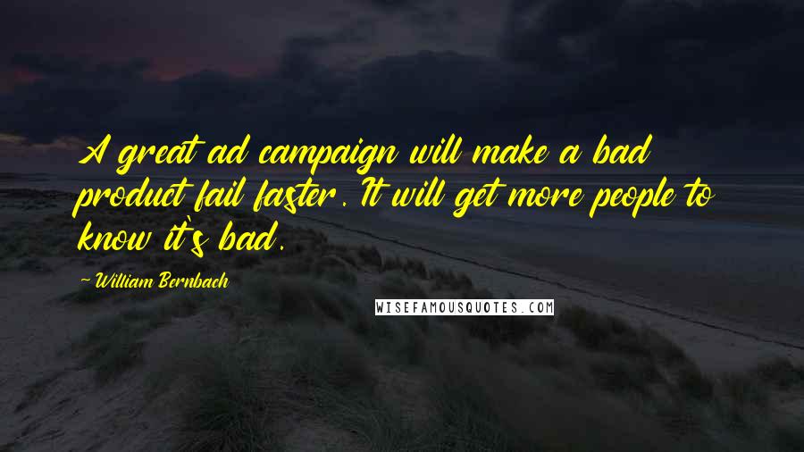 William Bernbach Quotes: A great ad campaign will make a bad product fail faster. It will get more people to know it's bad.