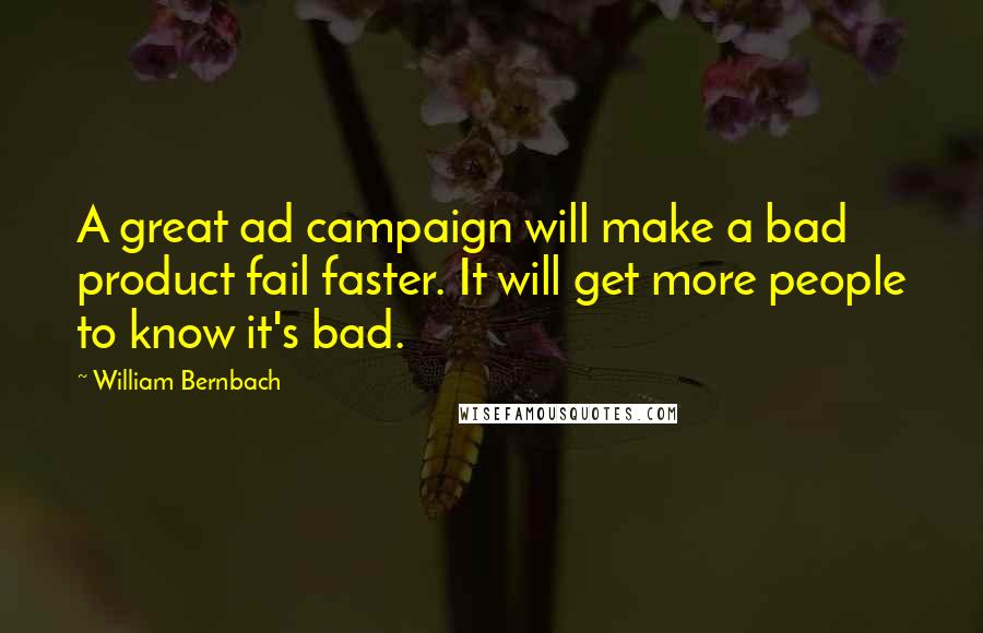 William Bernbach Quotes: A great ad campaign will make a bad product fail faster. It will get more people to know it's bad.