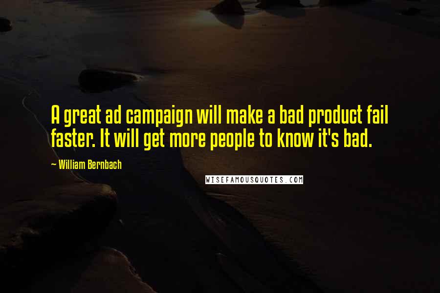 William Bernbach Quotes: A great ad campaign will make a bad product fail faster. It will get more people to know it's bad.