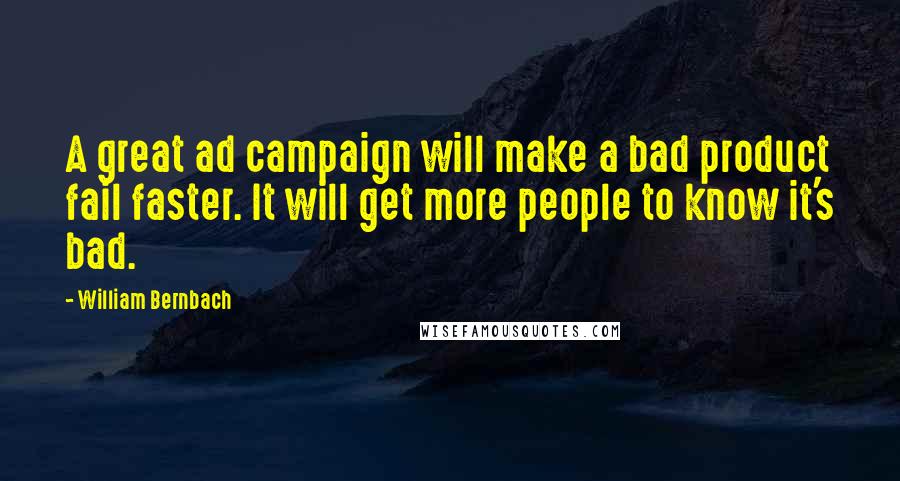 William Bernbach Quotes: A great ad campaign will make a bad product fail faster. It will get more people to know it's bad.