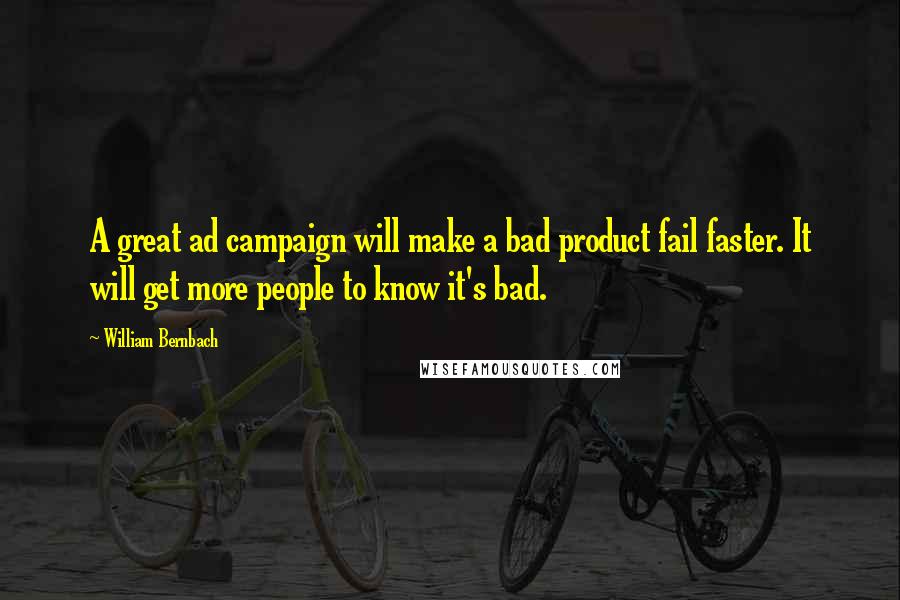 William Bernbach Quotes: A great ad campaign will make a bad product fail faster. It will get more people to know it's bad.