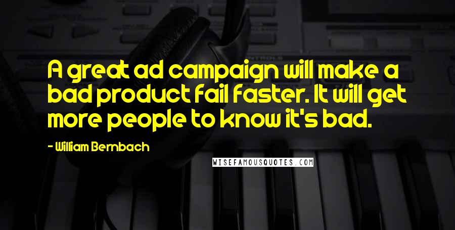 William Bernbach Quotes: A great ad campaign will make a bad product fail faster. It will get more people to know it's bad.