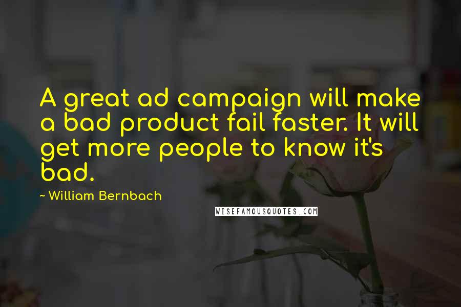 William Bernbach Quotes: A great ad campaign will make a bad product fail faster. It will get more people to know it's bad.