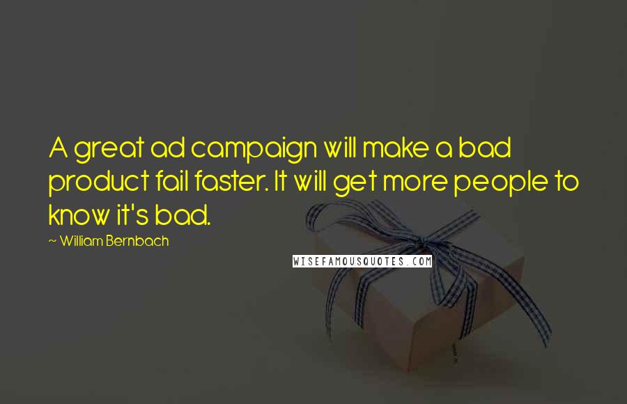 William Bernbach Quotes: A great ad campaign will make a bad product fail faster. It will get more people to know it's bad.