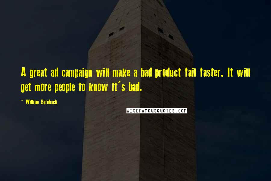 William Bernbach Quotes: A great ad campaign will make a bad product fail faster. It will get more people to know it's bad.