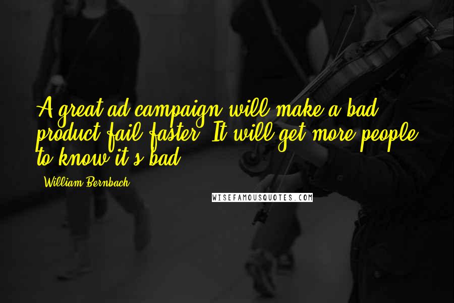 William Bernbach Quotes: A great ad campaign will make a bad product fail faster. It will get more people to know it's bad.