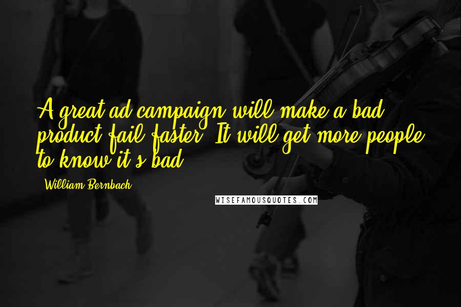 William Bernbach Quotes: A great ad campaign will make a bad product fail faster. It will get more people to know it's bad.