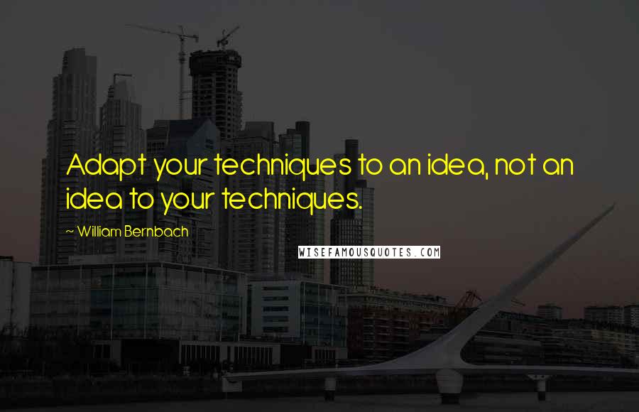 William Bernbach Quotes: Adapt your techniques to an idea, not an idea to your techniques.