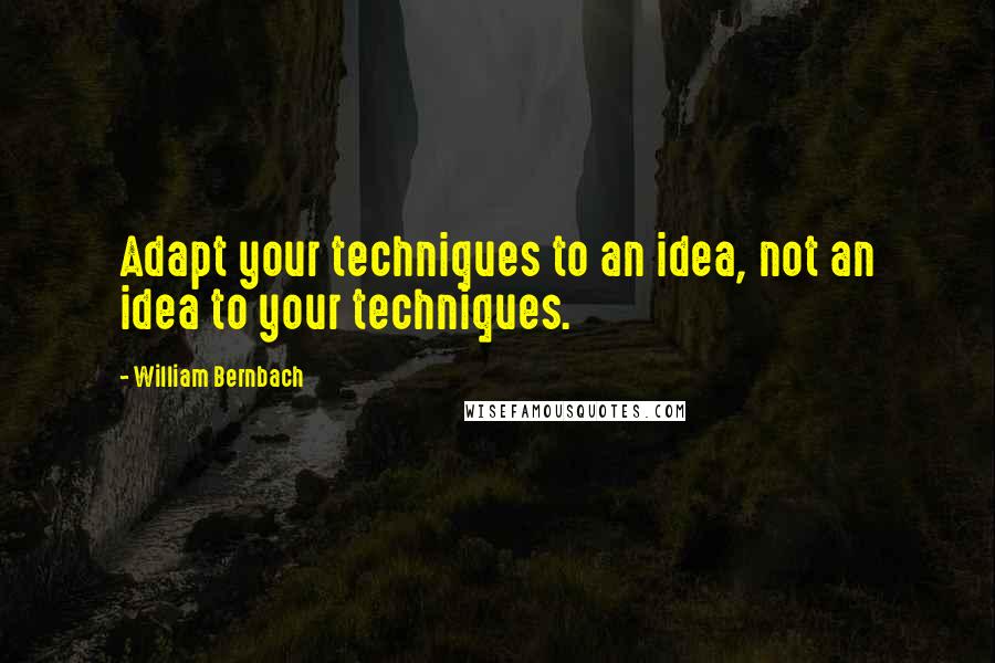 William Bernbach Quotes: Adapt your techniques to an idea, not an idea to your techniques.