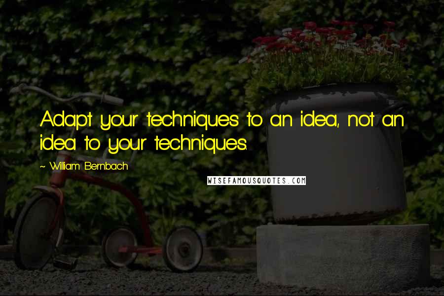 William Bernbach Quotes: Adapt your techniques to an idea, not an idea to your techniques.