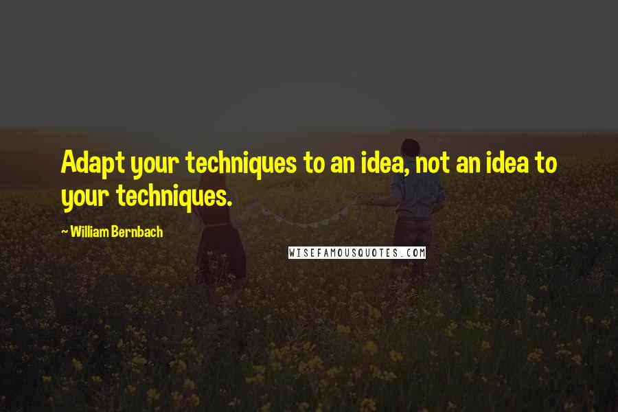 William Bernbach Quotes: Adapt your techniques to an idea, not an idea to your techniques.