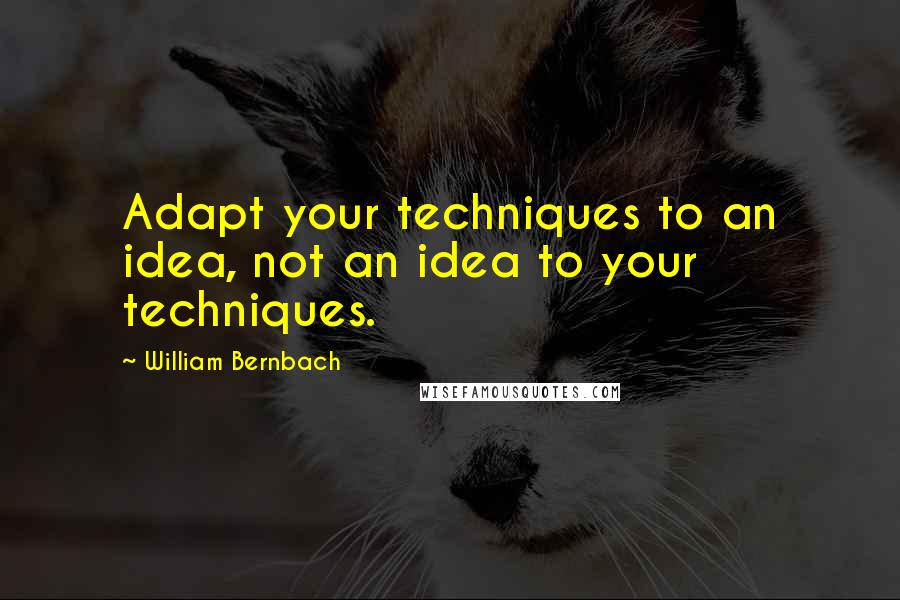 William Bernbach Quotes: Adapt your techniques to an idea, not an idea to your techniques.