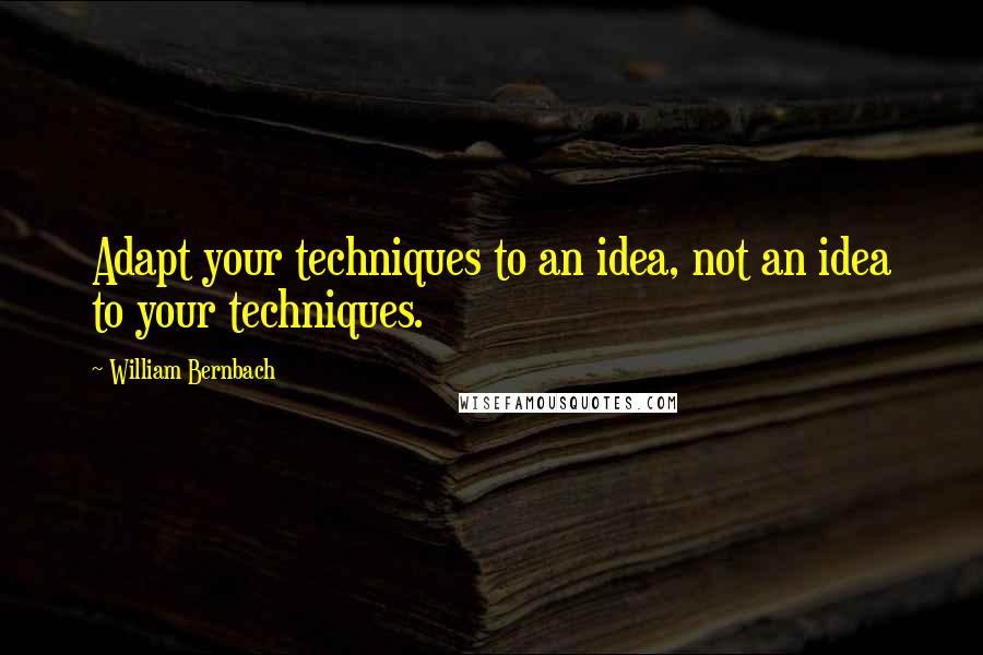 William Bernbach Quotes: Adapt your techniques to an idea, not an idea to your techniques.