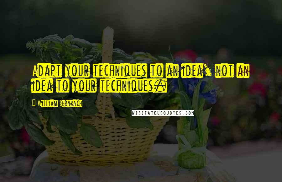 William Bernbach Quotes: Adapt your techniques to an idea, not an idea to your techniques.