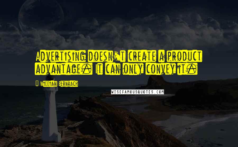 William Bernbach Quotes: Advertising doesn't create a product advantage. It can only convey it.