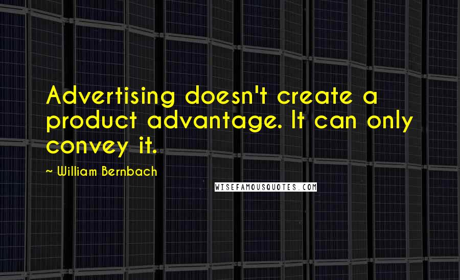 William Bernbach Quotes: Advertising doesn't create a product advantage. It can only convey it.