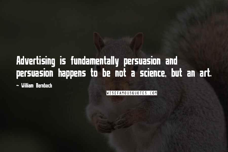 William Bernbach Quotes: Advertising is fundamentally persuasion and persuasion happens to be not a science, but an art.