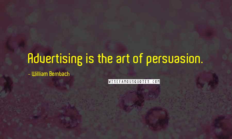 William Bernbach Quotes: Advertising is the art of persuasion.