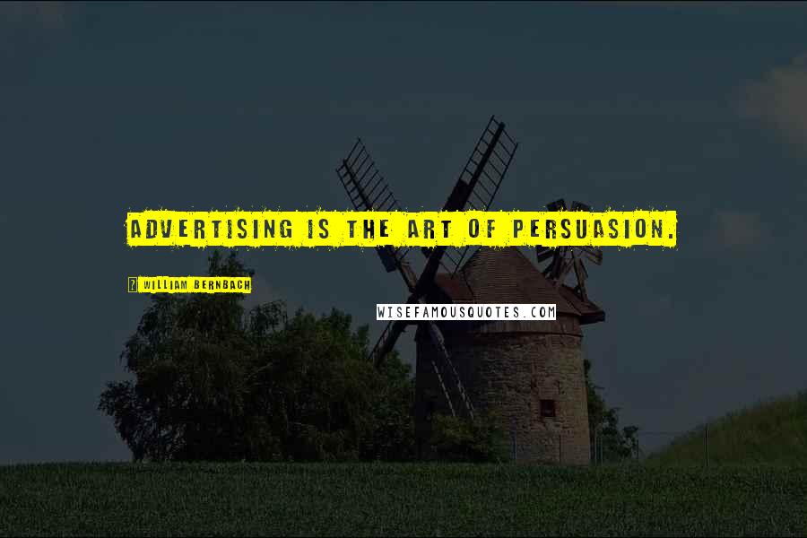 William Bernbach Quotes: Advertising is the art of persuasion.