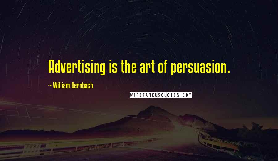 William Bernbach Quotes: Advertising is the art of persuasion.