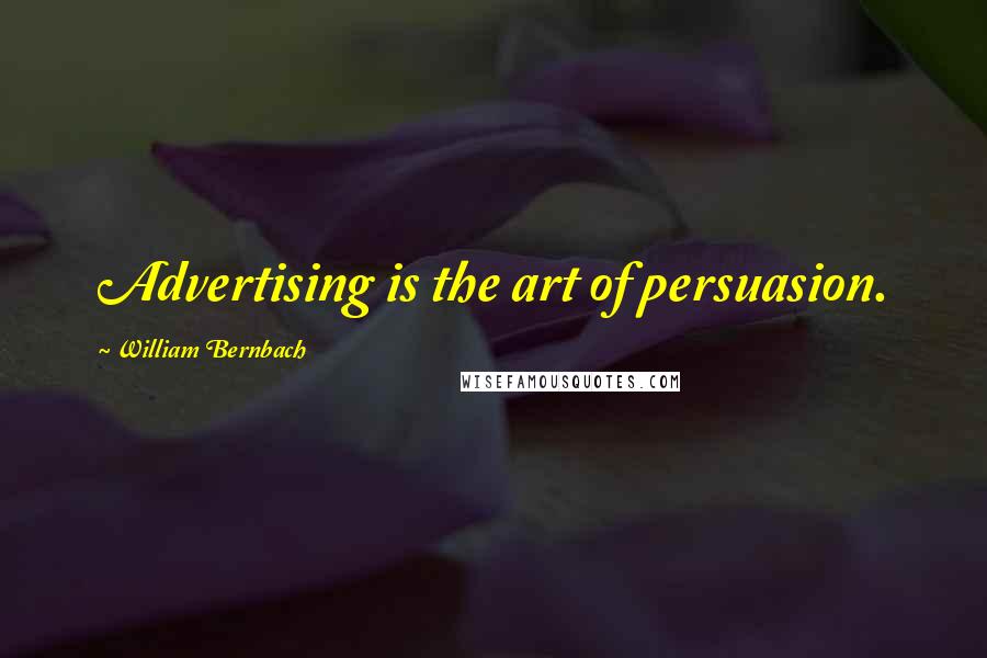 William Bernbach Quotes: Advertising is the art of persuasion.