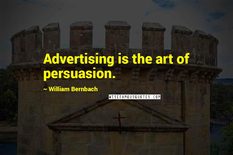 William Bernbach Quotes: Advertising is the art of persuasion.