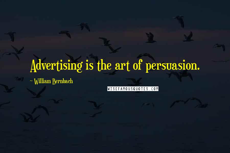 William Bernbach Quotes: Advertising is the art of persuasion.