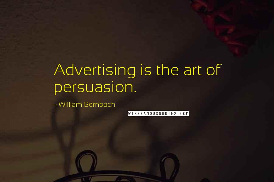 William Bernbach Quotes: Advertising is the art of persuasion.